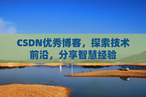 CSDN优秀博客,探索技术前沿,分享智慧经验